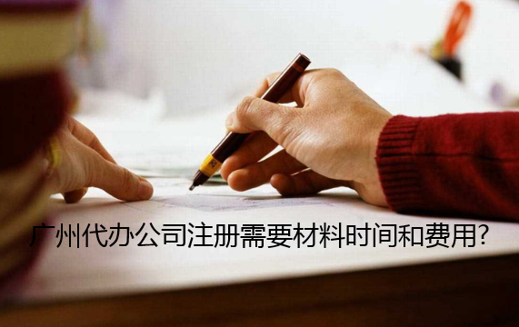 广州代办公司注册需要材料时间和费用?