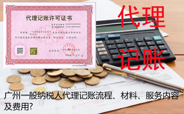 广州一般纳税人公司代理记账流程、材料、服务内容及费用? 