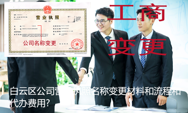 白云区公司营业执照名称变更材料和流程和代办费用?