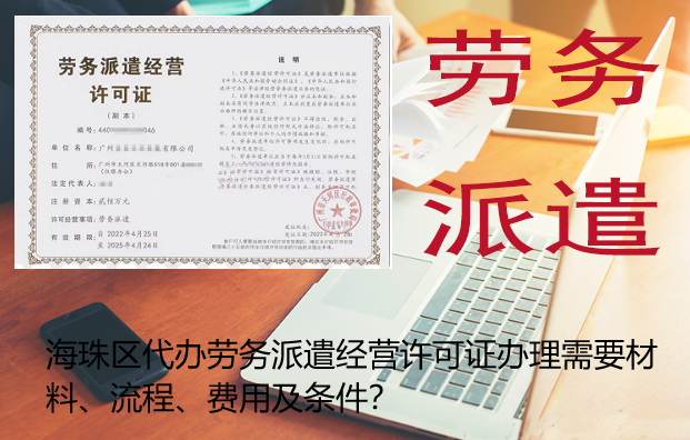 海珠区代办劳务派遣经营许可证办理需要材料、流程、费用及条件？