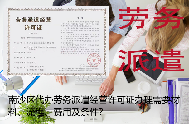 南沙区代办劳务派遣经营许可证办理需要材料、流程、费用及条件？