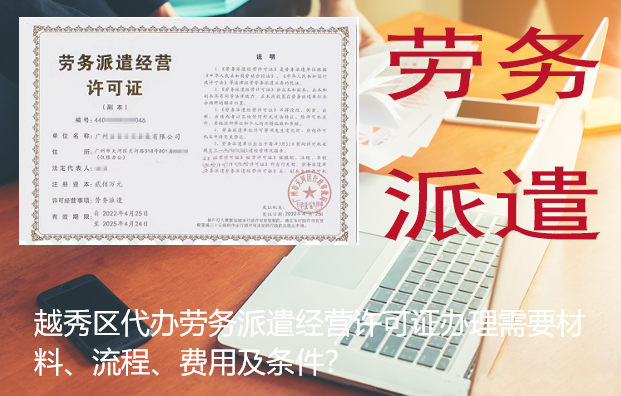 越秀区代办劳务派遣经营许可证办理需要材料、流程、费用及条件？