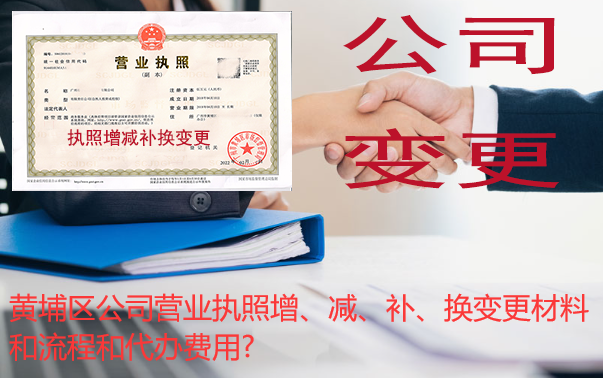 黄埔区公司营业执照增、减、补、换变更材料和流程和代办费用?