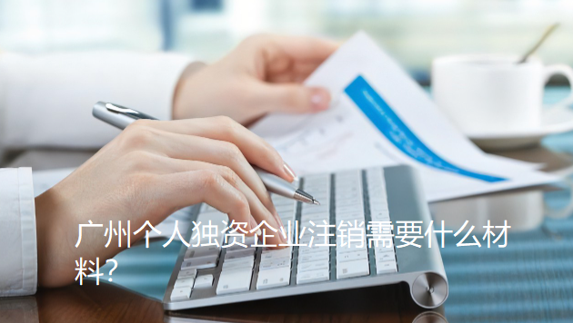 广州个人独资企业注销材料和办理途径？