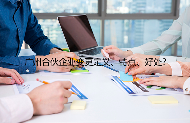 广州合伙企业变更定义、特点、好处？