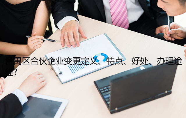 番禺区合伙企业变更定义、特点、好处、办理途径?