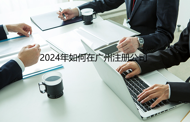 2024年如何在广州注册公司