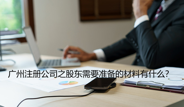 广州注册公司之股东需要准备的材料有什么？